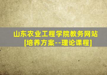 山东农业工程学院教务网站 [培养方案--理论课程]